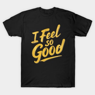 I FEEL SO GOOD! T-Shirt